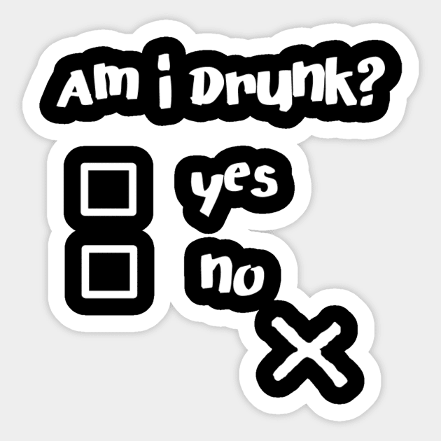 Am I Drunk? Funny Drunk Quotes Shirt Sticker by MADesigns